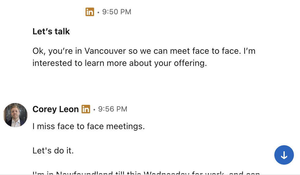 LinkedIn DM: Ok, you're in Vancouver so we can meet face to face. I'm interested to learn more about your offering.